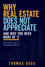 Why Real Estate Does Not Appreciate-and Why You Need More of It (Strategies for a Changing World) by Thomas Guss, 9798895741801