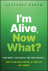 I'm Alive, Now What? (Your Money, Your Health, and Your Purpose... How to Take Back Control for a Better Life After Cancer) by Geoffrey Rogow, 9781394431960