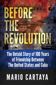 Before the Revolution (The Untold Story of 100 Years of Friendship Between The United States and Cuba) by Mario Cartaya, 9798895743102