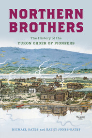 Northern Brothers (The History of the Yukon Order of Pioneers) by Michael Gates, Kathy Jones-Gates, 9781998526727