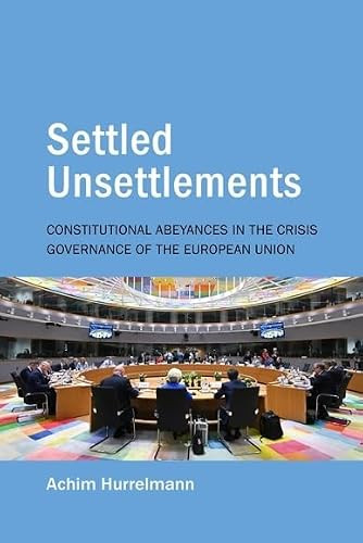 Settled Unsettlements (Constitutional Abeyances in the Crisis Governance of the European Union) by Achim Hurrelmann, 9781788219310