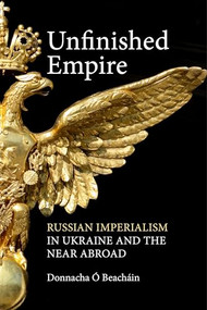 Unfinished Empire (Russian Imperialism in Ukraine and the Near Abroad) by Donnacha Ó Beacháin, 9781788218016