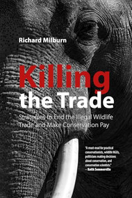 Killing the Trade (Strategies to End the Illegal Wildlife Trade and Make Conservation Pay) by Richard Milburn, 9781788218221
