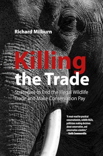 Killing the Trade (Strategies to End the Illegal Wildlife Trade and Make Conservation Pay) by Richard Milburn, 9781788218221
