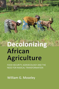 Decolonizing African Agriculture (Food Security, Agroecology and the Need for Radical Transformation) by William G. Moseley, 9781788215893
