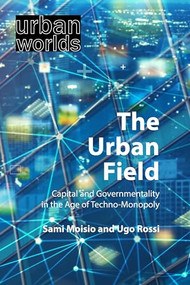 The Urban Field (Capital and Governmentality in the Age of Techno-Monopoly) by Sami Moisio, Ugo Rossi, 9781788214513