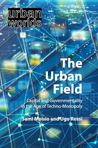 The Urban Field (Capital and Governmentality in the Age of Techno-Monopoly) by Sami Moisio, Ugo Rossi, 9781788214513