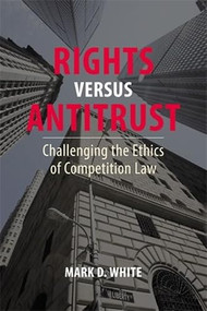 Rights versus Antitrust (Challenging the Ethics of Competition Law) by Mark D. White, 9781788217156
