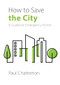 How to Save the City (A Guide for Emergency Action) by Paul Chatterton, 9781788214780