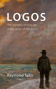 Logos (The mystery of how we make sense of the world) by Raymond Tallis, 9781788216197