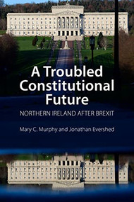 A Troubled Constitutional Future (Northern Ireland after Brexit) by Mary C. Murphy, Jonathan Evershed, 9781788214124