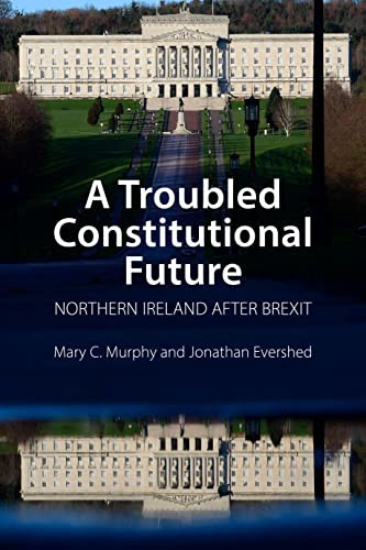 A Troubled Constitutional Future (Northern Ireland after Brexit) by Mary C. Murphy, Jonathan Evershed, 9781788214124