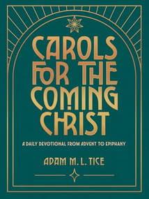 Carols for the Coming Christ (A Daily Devotional from Advent to Epiphany) by Adam M.L. Tice, 9781513817903