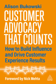 Customer Advocacy That Counts (How to Build Influence and Drive Customer Experience Results) by Alison Bukowski, 9781398631625
