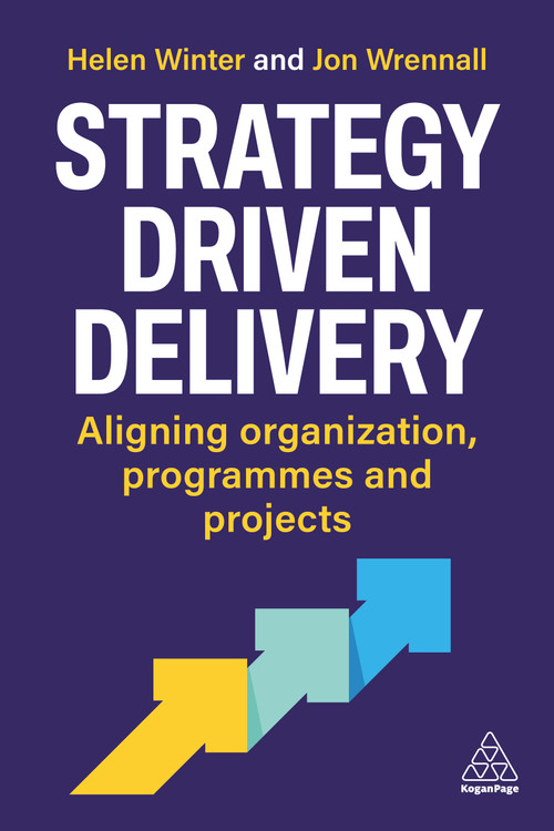 Strategy-Driven Delivery (Aligning Organizations, Programs and Projects) by Helen Winter, Jon Wrennall, 9781398630666