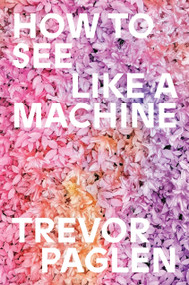 How to See Like a Machine (Images After AI) by Trevor Paglen, 9781836742173