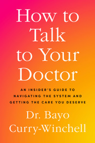 How to Talk to Your Doctor (An Insider's Guide to Navigating the System and Getting the Care You Deserve) by Dr. Bayo Curry-Winchell, 9780593995167
