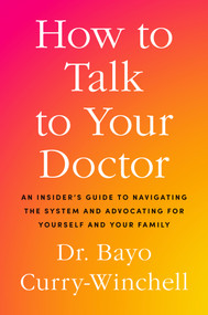 How to Talk to Your Doctor (An Insider's Guide to Navigating the System and Getting the Care You Deserve) by Dr. Bayo Curry-Winchell, 9780593995167