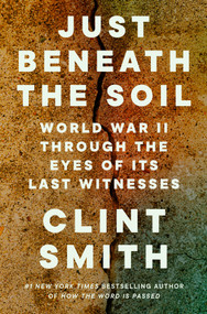 Just Beneath the Soil (World War II Through the Eyes of Its Last Witnesses) by Clint Smith, 9780593731444