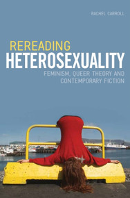Rereading Heterosexuality (Feminism, Queer Theory and Contemporary Fiction) by Rachel Carroll, 9781399574310