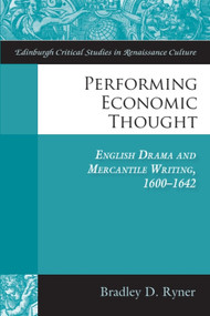 Performing Economic Thought (English Drama and Mercantile Writing 1600-1642) by Bradley Ryner, 9781399574266