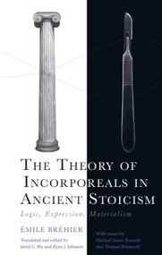 The Theory of Incorporeals in Ancient Stoicism (Logic, Expression, Materialism) by Émile Bréhier, Jared C. Bly, Ryan J. Johnson, Michael James Bennett, Thomas Bénatouïl, 9781399545570