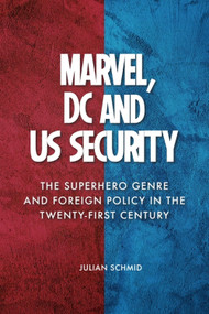 Marvel, DC and US Security (The Superhero Genre and Foreign Policy in the Twenty-first Century) by Julian Schmid, 9781399526074