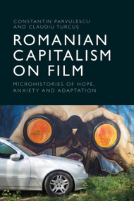 Romanian Capitalism on Film (Microhistories of Hope, Anxiety and Adaptation) by Constantin Parvulescu, Claudiu Turcuș, 9781399540179