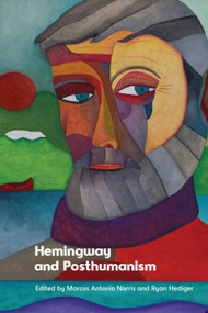Hemingway and Posthumanism by Marcos Antonio Norris, Ryan Hediger, 9781399539623