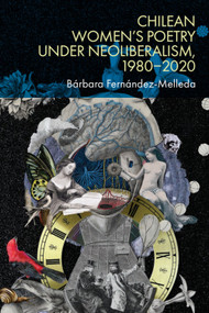 Chilean Women's Poetry under Neoliberalism, 1980-2020 by Bárbara Fernández-Melleda, 9781399541503