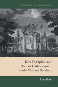 Kirk Discipline and Roman Catholicism in Early Modern Scotland by Ryan Burns, 9781399552400