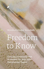 Freedom to Know (Creating Community with Ambedkar, Du Bois, Iqbal, Ramabai and Tagore) by Monika Kirloskar-Steinbach, 9781399550543