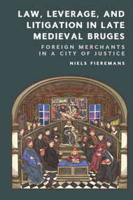 Law, Leverage, and Litigation in Late Medieval Bruges (Foreign Merchants in a City of Justice) by Niels Fieremans, 9781399545891