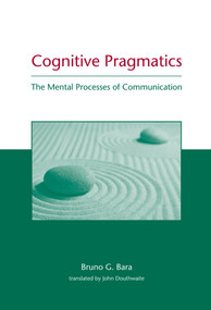 Cognitive Pragmatics (The Mental Processes of Communication) by Bruno G. Bara, John Douthwaite, 9780262014113