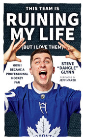 This Team Is Ruining My Life (But I Love Them) (How I Became a Professional Hockey Fan) by Steve "Dangle" Glynn, 9781770419490