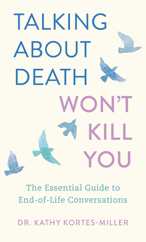 Talking About Death Won't Kill You (The Essential Guide to End-of-Life Conversations) by Dr. Kathy Kortes-Miller, 9781770419513