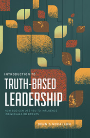 Introduction to Truth-Based Leadership (How God Can Use You to Influence Individuals or Groups) by Dennis McCallum, 9781963358124