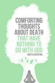 Comforting Thoughts About Death That Have Nothing to Do with God by Greta Christina, 9781939578181