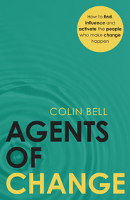 Agents of Change (How to find, influence and activate the people who make change happen) by Colin Bell, 9781805761167