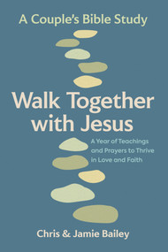 Walk Together with Jesus: A Couple's Bible Study (A Year of Teachings and Prayers to Thrive in Love and Faith) by Chris Bailey, Jamie Bailey, 9798217330607