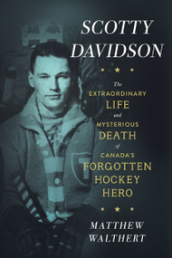 Scotty Davidson (The Extraordinary Life and Mysterious Death of Canada's Forgotten Hockey Hero) by Matthew Walthert, 9781997701255