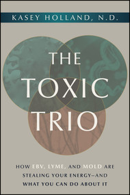 The Toxic Trio (How EBV, Lyme, and Mold Are Stealing Your Energy�and What You Can Do About It) by Kasey Holland, 9781394418893
