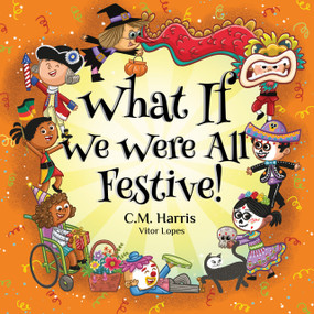What If We Were All Festive! (A Vibrant Story About Holidays, Cultures, and Traditions) by CM. Harris, C.M Harris, Vitor Lopes, Vitor Lopes, 9781639189359
