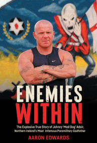 Enemies Within (The Explosive True Story of Johnny ‘Mad Dog' Adair, Northern Ireland's Most Infamous Paramilitary Godfather) by Aaron Edwards, 9781785375811