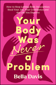 Your Body Was Never a Problem (How to Stop Letting Body Insecurities Steal Your Joy, Your Confidence and the Life You Deserve) by Bella Davis, 9781394456604