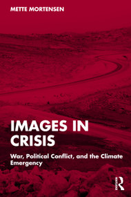 Images in Crisis (War, Political Conflict, and the Climate Emergency) by Mette Mortensen, 9781041064404