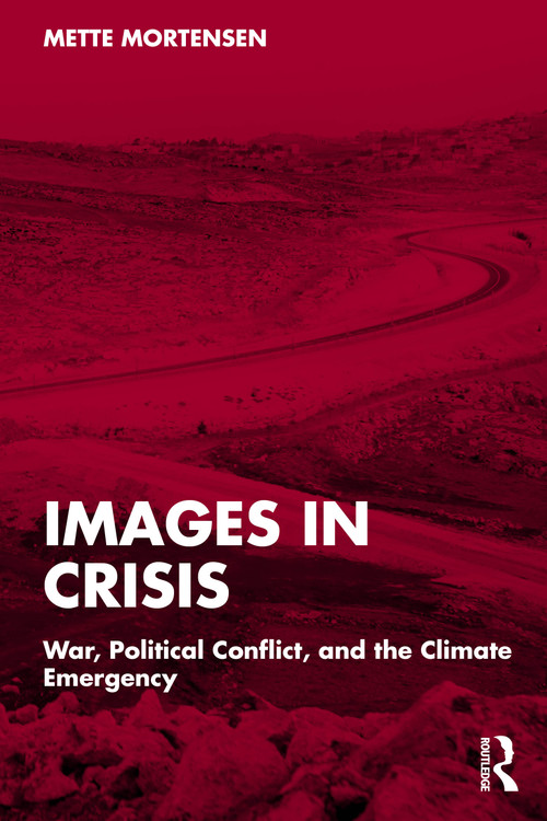 Images in Crisis (War, Political Conflict, and the Climate Emergency) by Mette Mortensen, 9781041064404