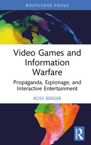Video Games and Information Warfare (Propaganda, Espionage, and Interactive Entertainment) by Ross Berger, 9781041113775