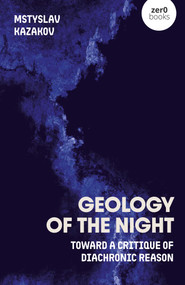 Geology of the Night (Toward the Critique of Diachronic Reason) by Mstyslav Kazakov, 9781806950256