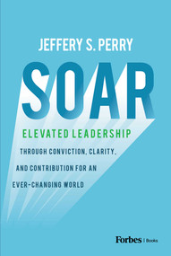 Soar (Elevated Leadership through Conviction, Clarity, and Contribution for an Ever-Changing World) by Jeffery S. Perry, 9798901800225